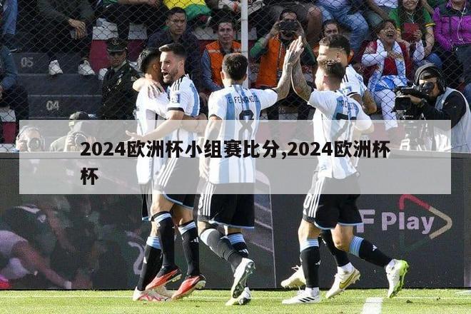 2024欧洲杯小组赛比分,2024欧洲杯杯