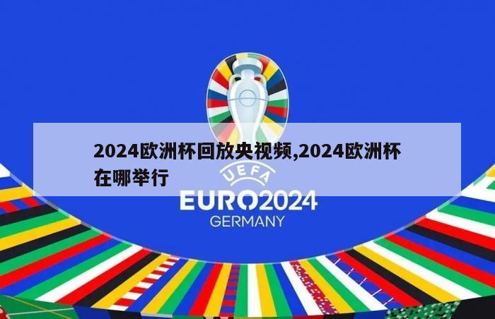 2024欧洲杯回放央视频,2024欧洲杯在哪举行